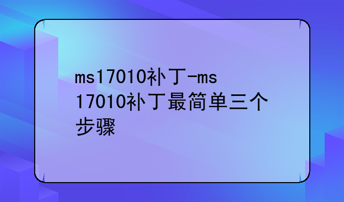 ms17010补丁-ms17010补丁最简单三个步骤