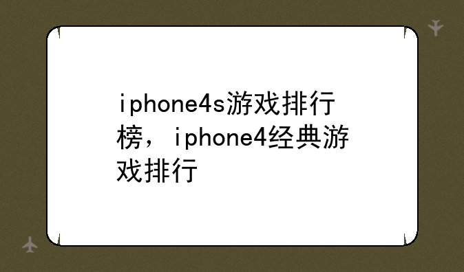 iphone4s游戏排行榜，iphone4经典游戏排行