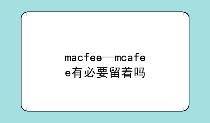 macfee—mcafee有必要留着吗