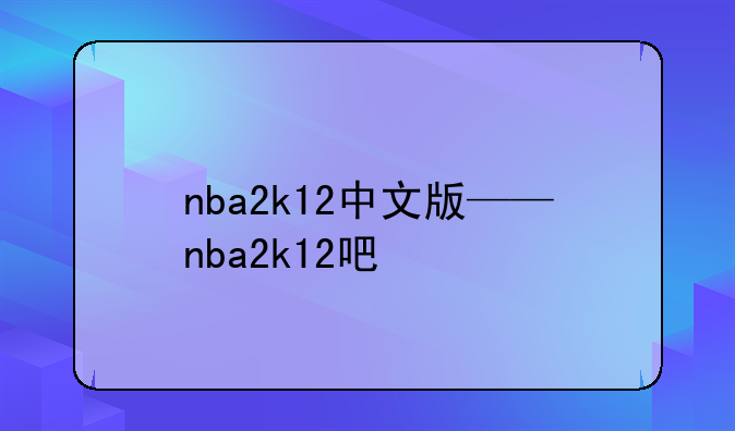 nba2k12中文版——nba2k12吧
