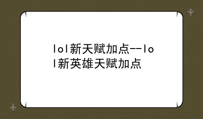 lol新天赋加点--lol新英雄天赋加点