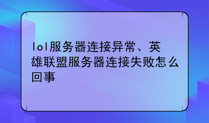 lol服务器连接异常、英雄联盟服务器连接失败怎么回事