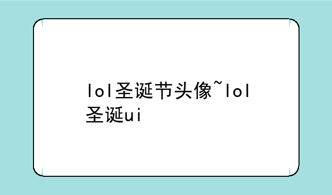 lol圣诞节头像~lol圣诞ui