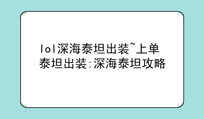 lol深海泰坦出装~上单泰坦出装:深海泰坦攻略