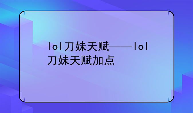 lol刀妹天赋——lol刀妹天赋加点