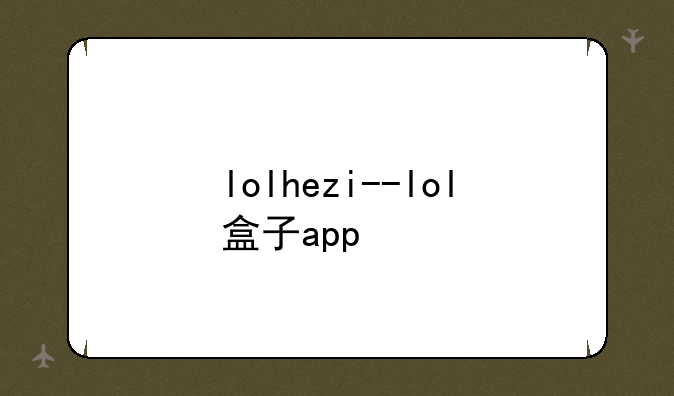 lolhezi--lol盒子app